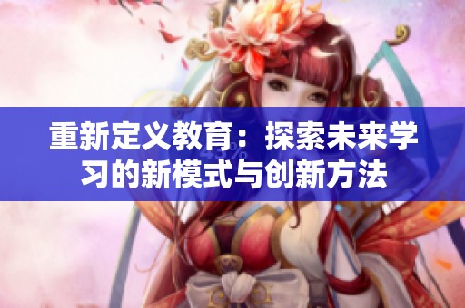 重新定義教育：探索未來學習的新模式與創新方法