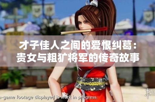 才子佳人之間的愛恨糾葛：貴女與粗獷將軍的傳奇故事