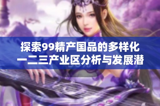 探索99精產國品的多樣化一二三產業區分析與發展潛力