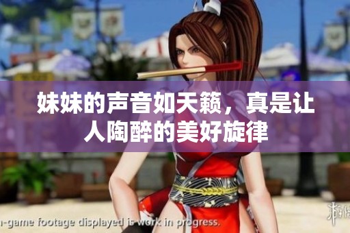 妹妹的聲音如天籟，真是讓人陶醉的美好旋律