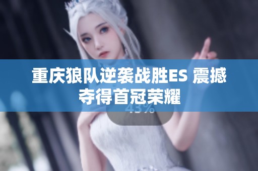 重慶狼隊(duì)逆襲戰(zhàn)勝ES 震撼奪得首冠榮耀