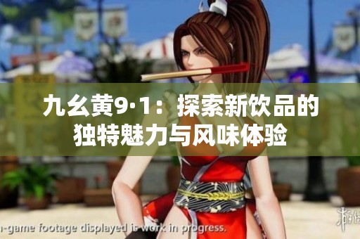 九幺黃9·1：探索新飲品的獨(dú)特魅力與風(fēng)味體驗(yàn)