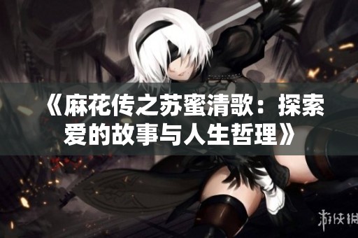 《麻花傳之蘇蜜清歌：探索愛的故事與人生哲理》
