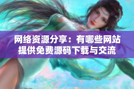 網(wǎng)絡(luò)資源分享：有哪些網(wǎng)站提供免費源碼下載與交流
