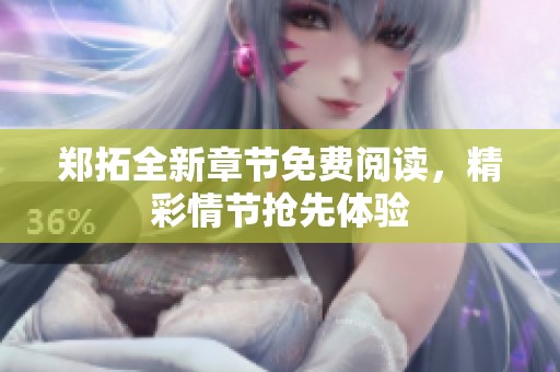 鄭拓全新章節(jié)免費(fèi)閱讀，精彩情節(jié)搶先體驗(yàn)