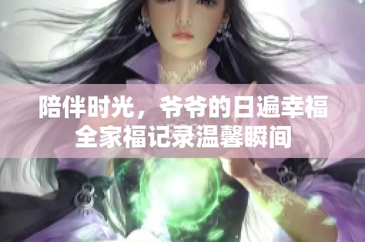 陪伴時光，爺爺的日遍幸福全家福記錄溫馨瞬間
