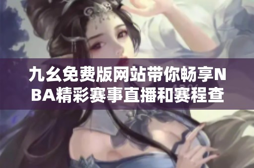 九幺免費版網站帶你暢享NBA精彩賽事直播和賽程查詢