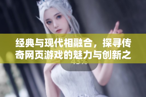 經典與現代相融合，探尋傳奇網頁游戲的魅力與創新之旅