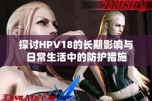 探討HPV18的長期影響與日常生活中的防護(hù)措施