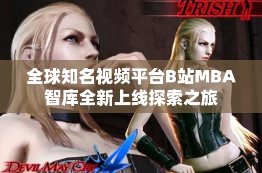 全球知名視頻平臺B站MBA智庫全新上線探索之旅