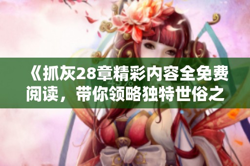 《抓灰28章精彩內容全免費閱讀，帶你領略獨特世俗之美》
