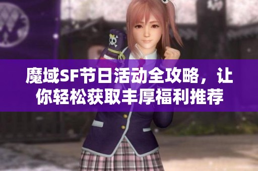 魔域SF節(jié)日活動(dòng)全攻略，讓你輕松獲取豐厚福利推薦