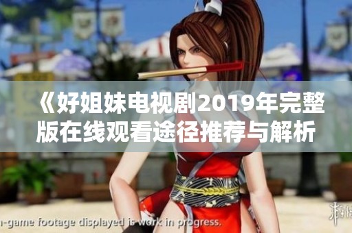 《好姐妹電視劇2019年完整版在線觀看途徑推薦與解析》
