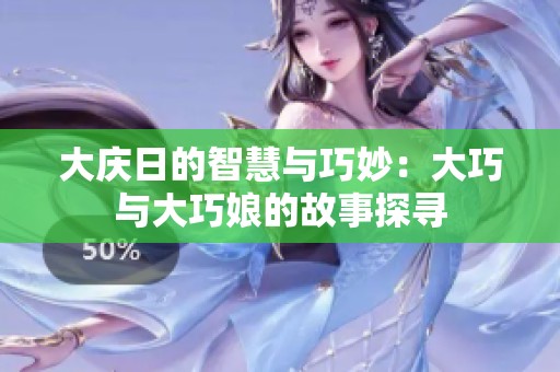 大慶日的智慧與巧妙：大巧與大巧娘的故事探尋