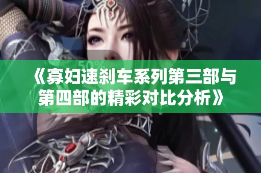 《寡婦速剎車系列第三部與第四部的精彩對比分析》