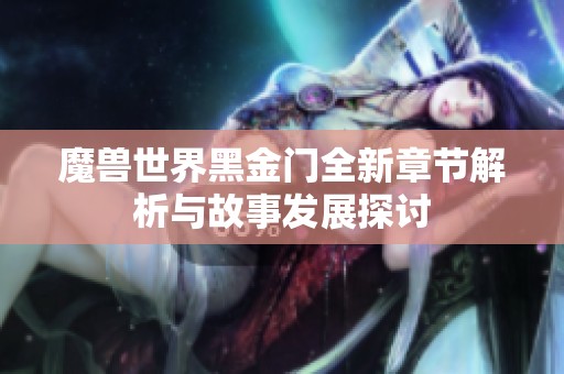 魔獸世界黑金門全新章節解析與故事發展探討