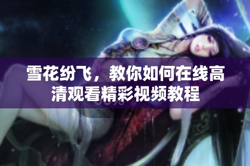 雪花紛飛，教你如何在線高清觀看精彩視頻教程