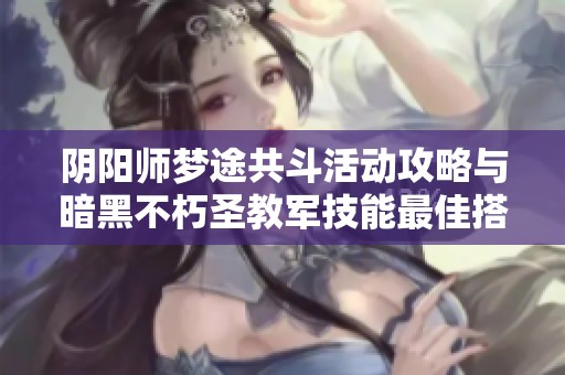 陰陽師夢途共斗活動攻略與暗黑不朽圣教軍技能最佳搭配解析