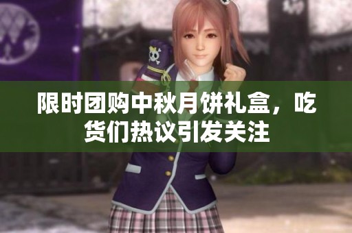 限時團購中秋月餅禮盒，吃貨們熱議引發(fā)關注