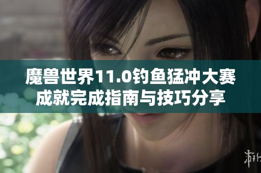 魔獸世界11.0釣魚猛沖大賽成就完成指南與技巧分享