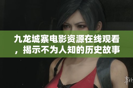 九龍城寨電影資源在線觀看，揭示不為人知的歷史故事