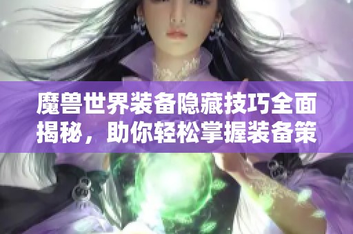 魔獸世界裝備隱藏技巧全面揭秘，助你輕松掌握裝備策略