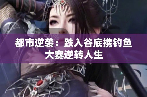 都市逆襲：跌入谷底攜釣魚大賽逆轉人生