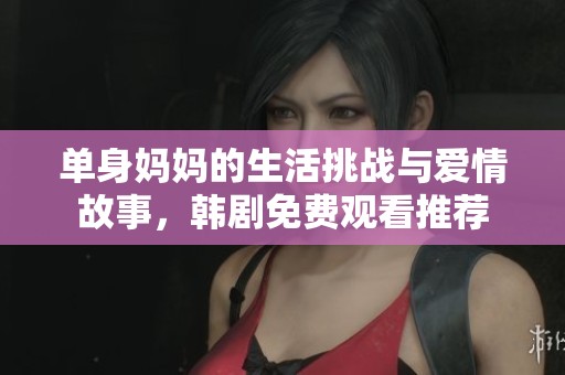 單身媽媽的生活挑戰與愛情故事，韓劇免費觀看推薦