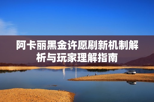 阿卡麗黑金許愿刷新機制解析與玩家理解指南
