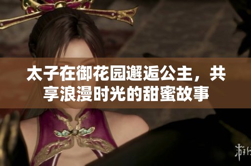 太子在御花園邂逅公主，共享浪漫時光的甜蜜故事