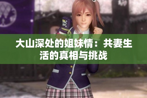 大山深處的姐妹情：共妻生活的真相與挑戰(zhàn)