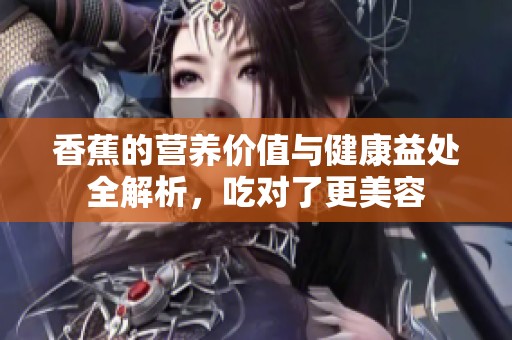 香蕉的營養價值與健康益處全解析，吃對了更美容