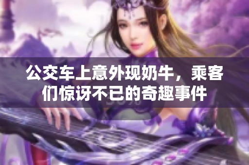 公交車上意外現奶牛，乘客們驚訝不已的奇趣事件
