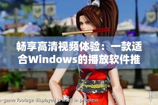 暢享高清視頻體驗(yàn)：一款適合Windows的播放軟件推薦