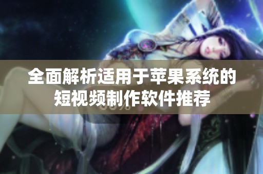 全面解析適用于蘋果系統(tǒng)的短視頻制作軟件推薦