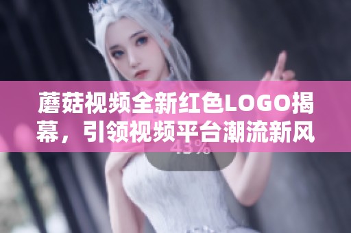 蘑菇視頻全新紅色LOGO揭幕，引領視頻平臺潮流新風向