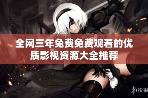 全網三年免費免費觀看的優質影視資源大全推薦