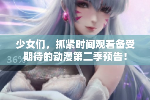 少女們，抓緊時間觀看備受期待的動漫第二季預告！