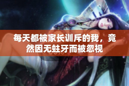 每天都被家長訓斥的我，竟然因無蛀牙而被忽視