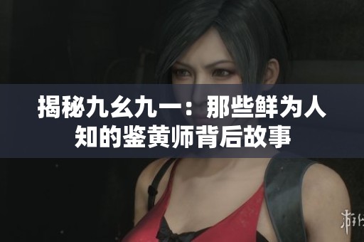 揭秘九幺九一：那些鮮為人知的鑒黃師背后故事