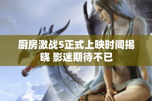 廚房激戰5正式上映時間揭曉 影迷期待不已