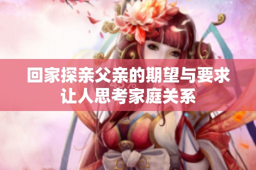 回家探親父親的期望與要求讓人思考家庭關系