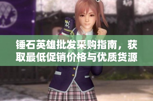 錘石英雄批發采購指南，獲取最低促銷價格與優質貨源信息