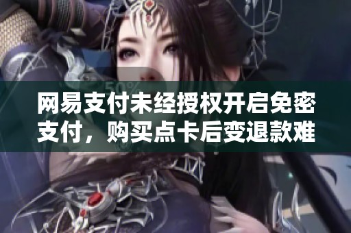 網易支付未經授權開啟免密支付，購買點卡后變退款難題