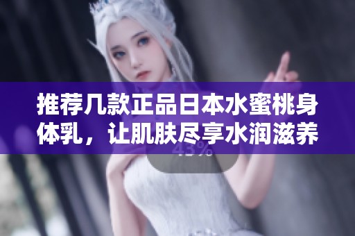 推薦幾款正品日本水蜜桃身體乳，讓肌膚盡享水潤滋養