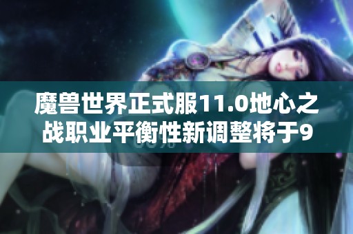 魔獸世界正式服11.0地心之戰(zhàn)職業(yè)平衡性新調(diào)整將于9月12日上線