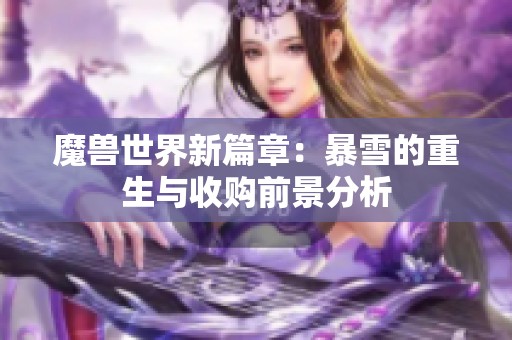 魔獸世界新篇章：暴雪的重生與收購前景分析