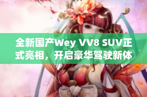全新國產Wey VV8 SUV正式亮相，開啟豪華駕駛新體驗