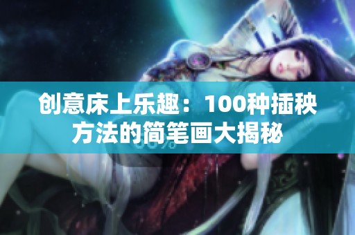 創意床上樂趣：100種插秧方法的簡筆畫大揭秘