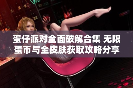 蛋仔派對全面破解合集 無限蛋幣與全皮膚獲取攻略分享